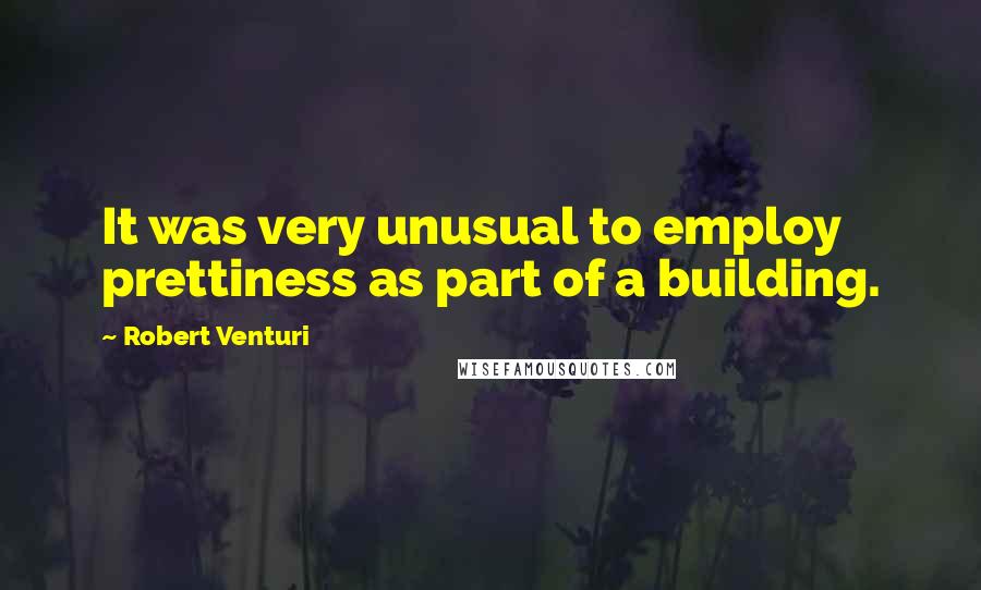 Robert Venturi Quotes: It was very unusual to employ prettiness as part of a building.