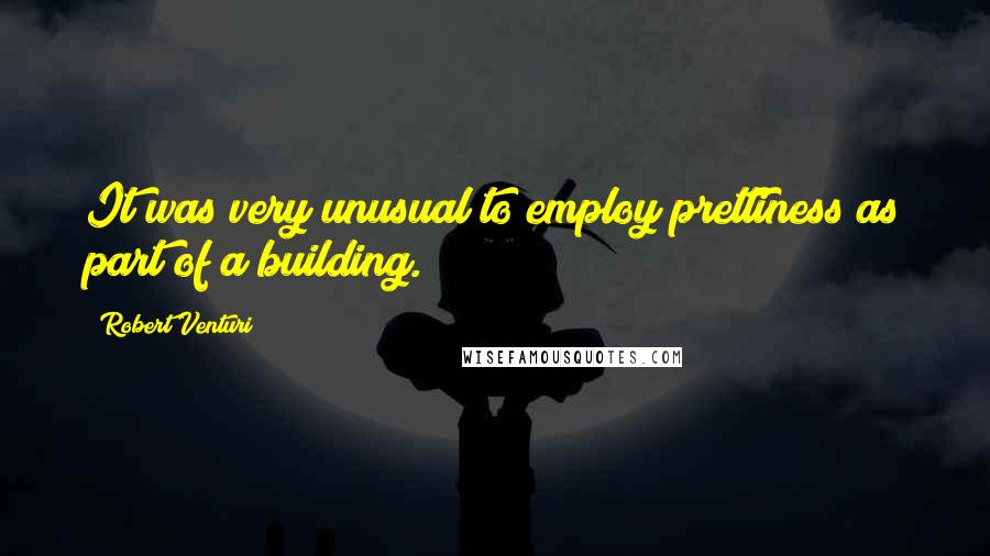 Robert Venturi Quotes: It was very unusual to employ prettiness as part of a building.