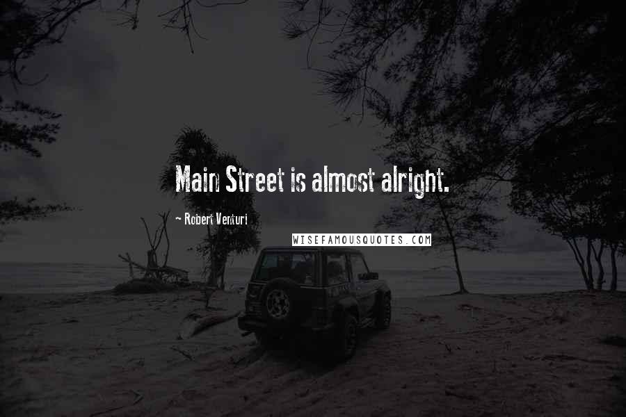 Robert Venturi Quotes: Main Street is almost alright.