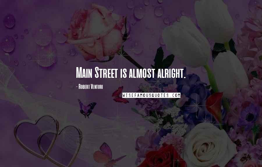 Robert Venturi Quotes: Main Street is almost alright.