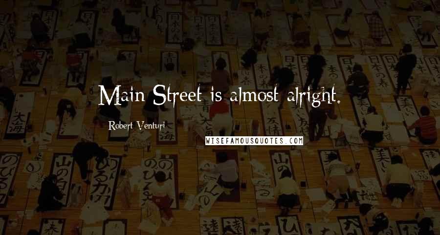 Robert Venturi Quotes: Main Street is almost alright.