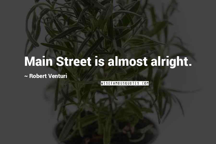 Robert Venturi Quotes: Main Street is almost alright.