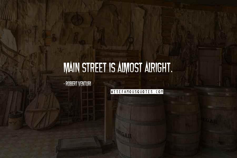 Robert Venturi Quotes: Main Street is almost alright.