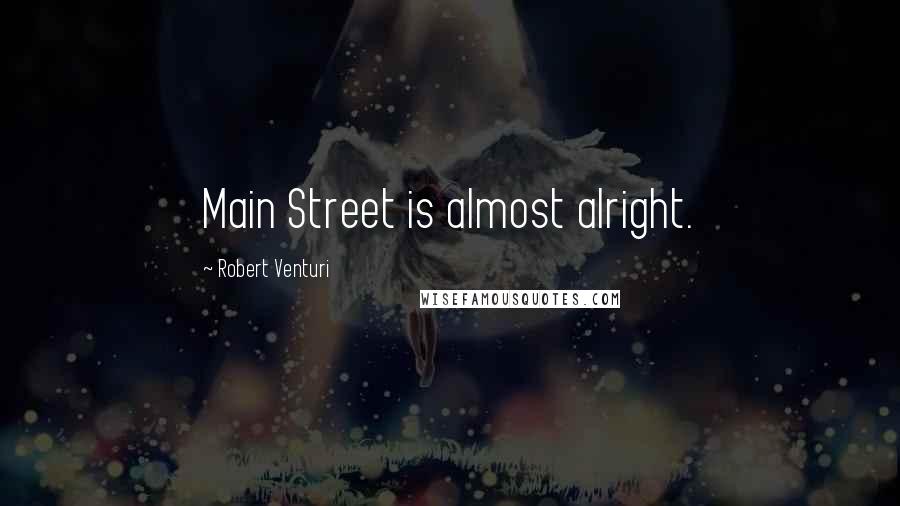 Robert Venturi Quotes: Main Street is almost alright.