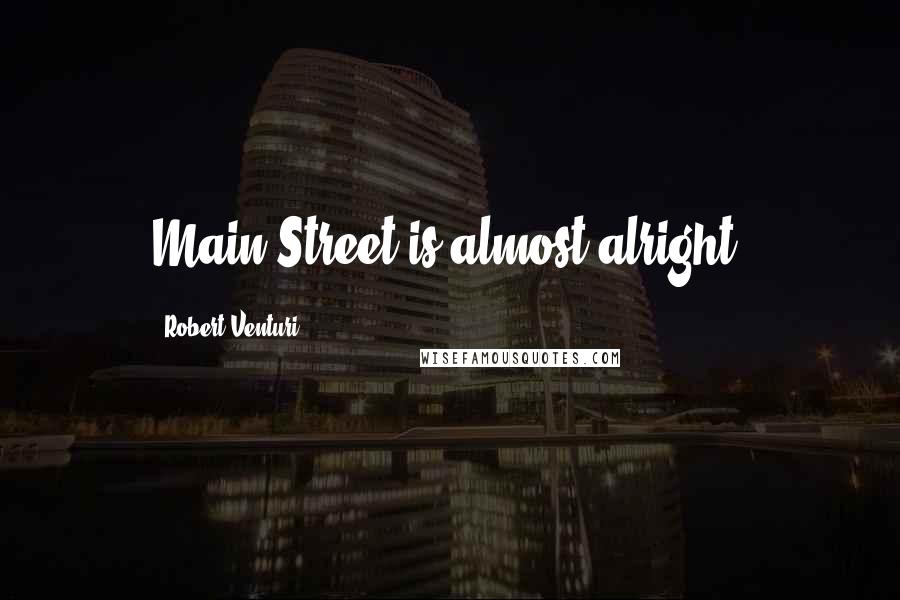 Robert Venturi Quotes: Main Street is almost alright.