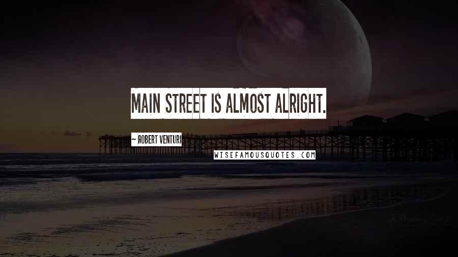 Robert Venturi Quotes: Main Street is almost alright.