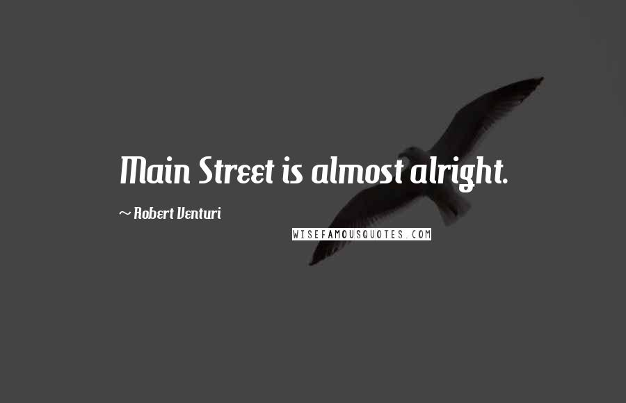 Robert Venturi Quotes: Main Street is almost alright.