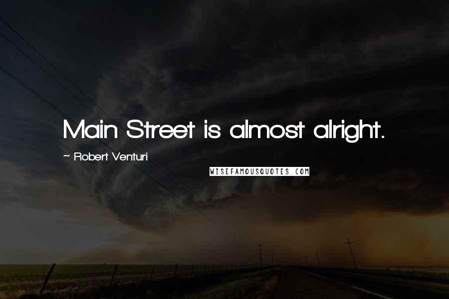 Robert Venturi Quotes: Main Street is almost alright.