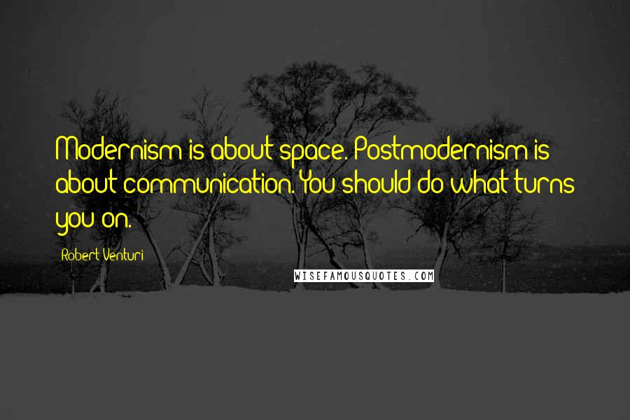 Robert Venturi Quotes: Modernism is about space. Postmodernism is about communication. You should do what turns you on.