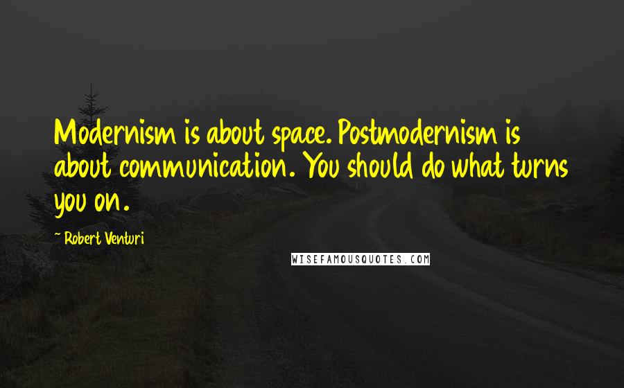 Robert Venturi Quotes: Modernism is about space. Postmodernism is about communication. You should do what turns you on.