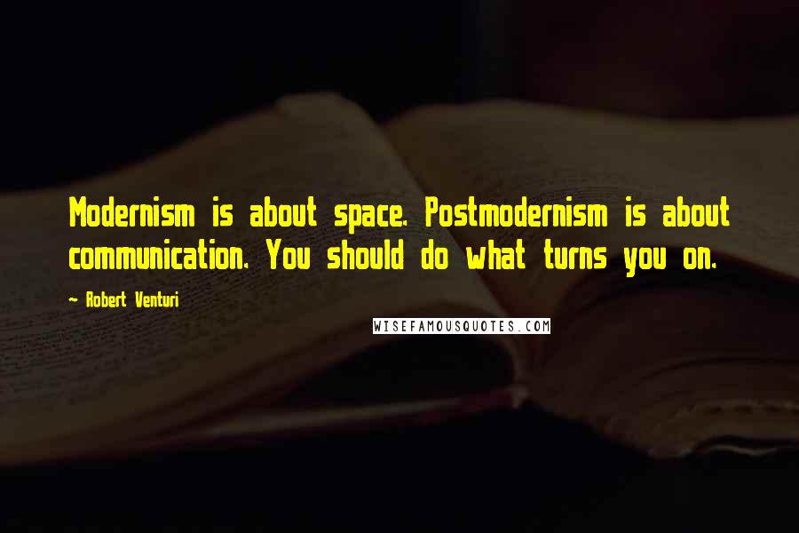 Robert Venturi Quotes: Modernism is about space. Postmodernism is about communication. You should do what turns you on.