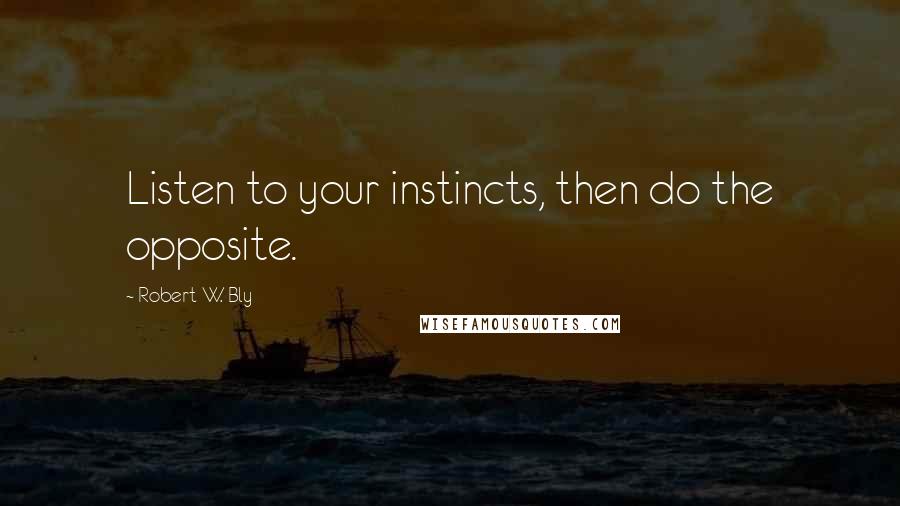 Robert W. Bly Quotes: Listen to your instincts, then do the opposite.