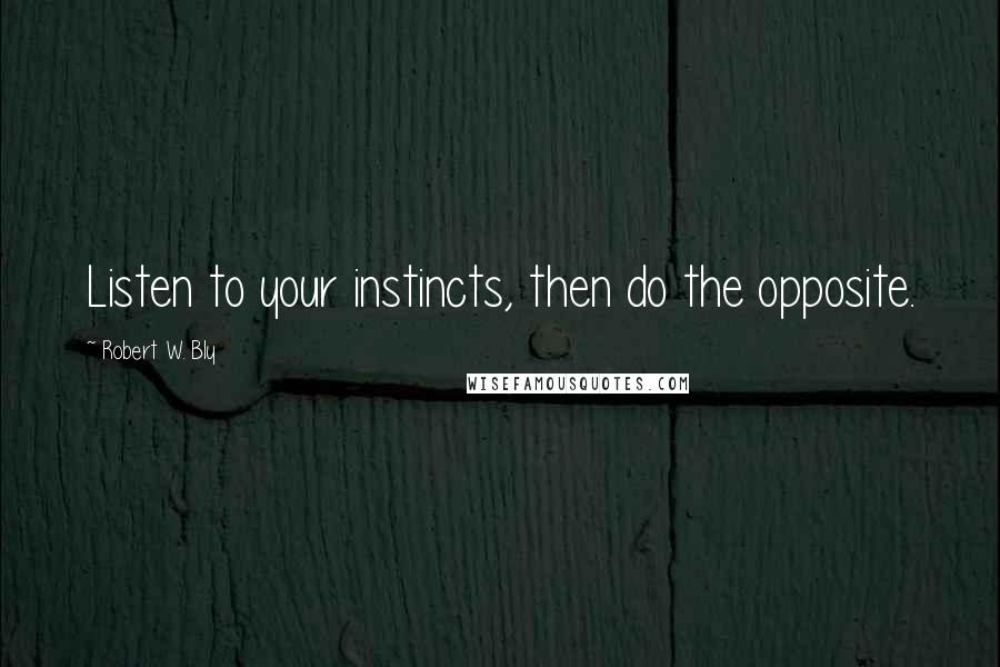 Robert W. Bly Quotes: Listen to your instincts, then do the opposite.