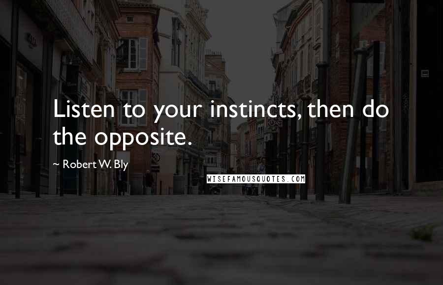 Robert W. Bly Quotes: Listen to your instincts, then do the opposite.
