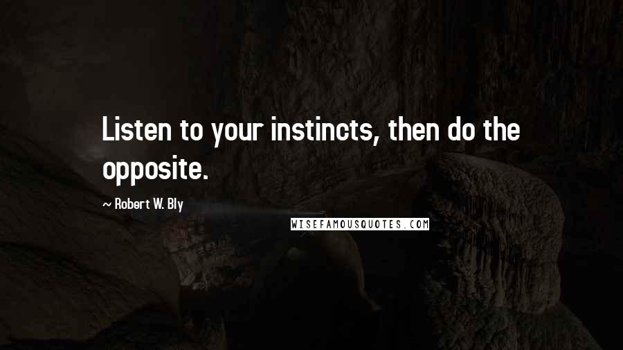 Robert W. Bly Quotes: Listen to your instincts, then do the opposite.