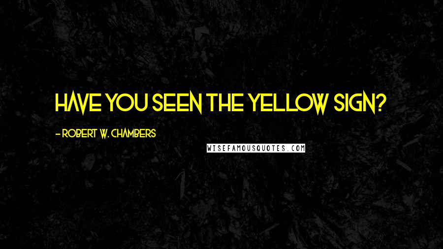 Robert W. Chambers Quotes: Have you seen The Yellow Sign?