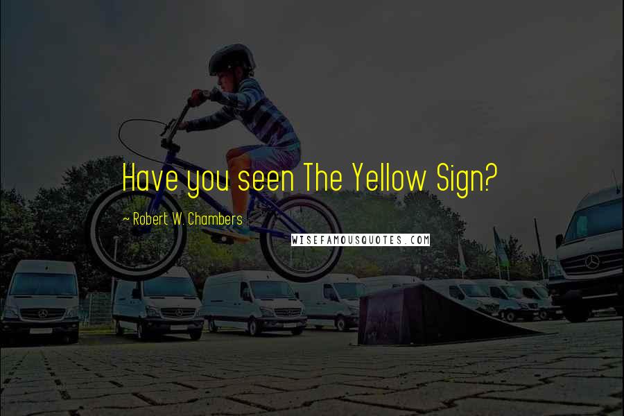 Robert W. Chambers Quotes: Have you seen The Yellow Sign?