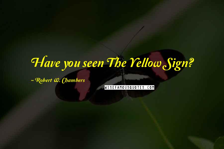 Robert W. Chambers Quotes: Have you seen The Yellow Sign?