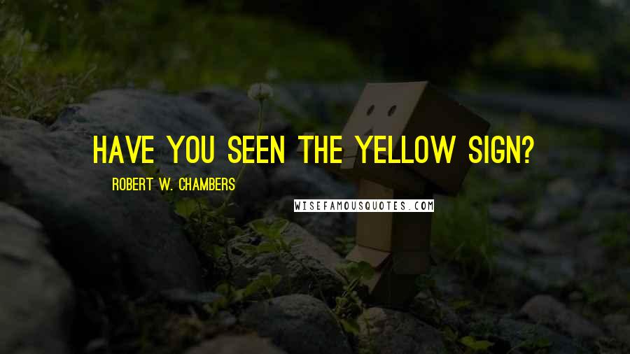 Robert W. Chambers Quotes: Have you seen The Yellow Sign?