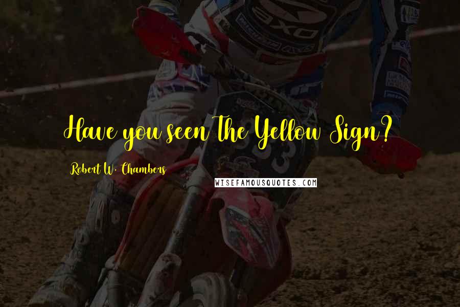 Robert W. Chambers Quotes: Have you seen The Yellow Sign?