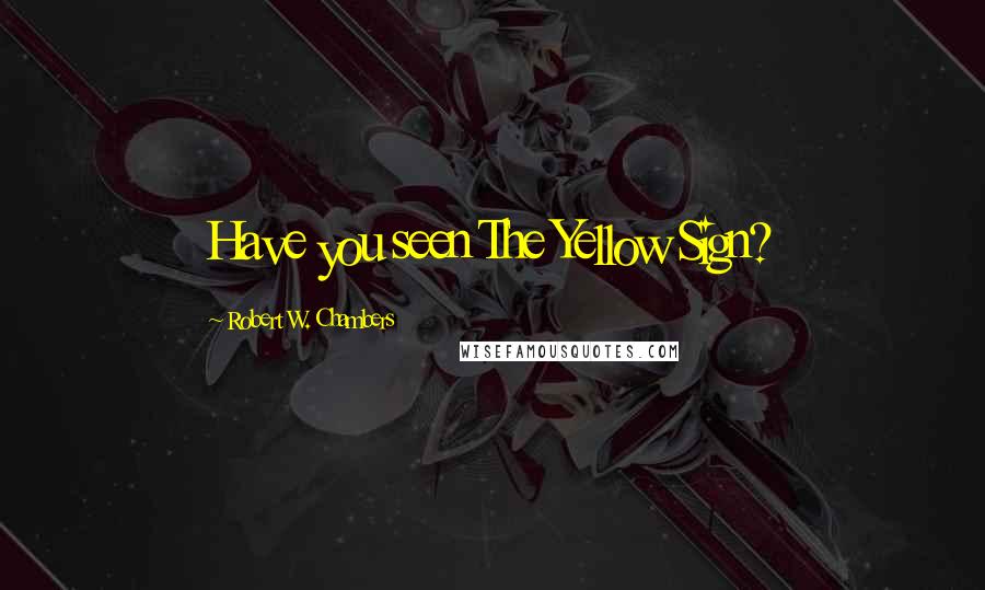 Robert W. Chambers Quotes: Have you seen The Yellow Sign?