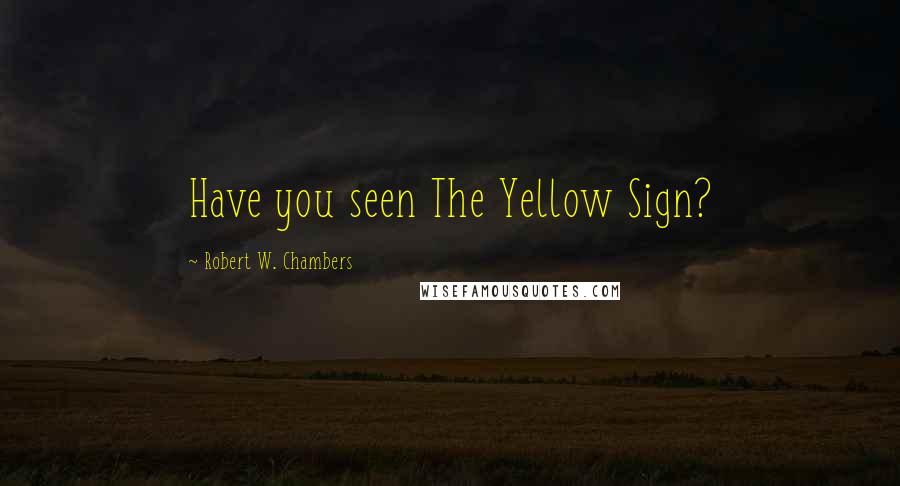 Robert W. Chambers Quotes: Have you seen The Yellow Sign?