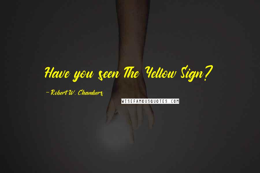 Robert W. Chambers Quotes: Have you seen The Yellow Sign?