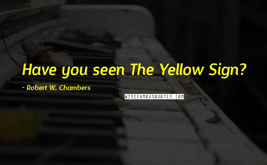 Robert W. Chambers Quotes: Have you seen The Yellow Sign?