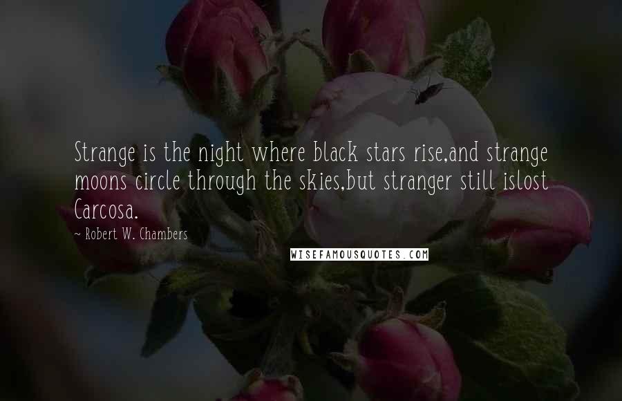 Robert W. Chambers Quotes: Strange is the night where black stars rise,and strange moons circle through the skies,but stranger still islost Carcosa.