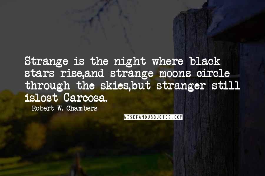 Robert W. Chambers Quotes: Strange is the night where black stars rise,and strange moons circle through the skies,but stranger still islost Carcosa.