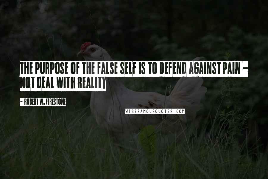 Robert W. Firestone Quotes: The purpose of the false self is to defend against pain - not deal with reality