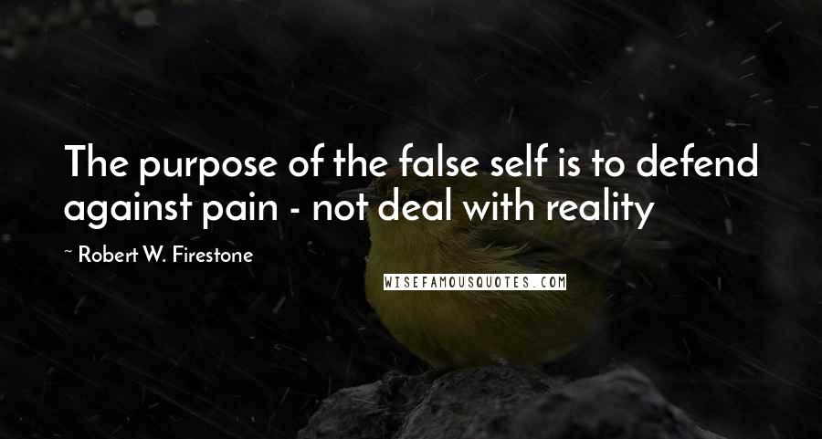 Robert W. Firestone Quotes: The purpose of the false self is to defend against pain - not deal with reality