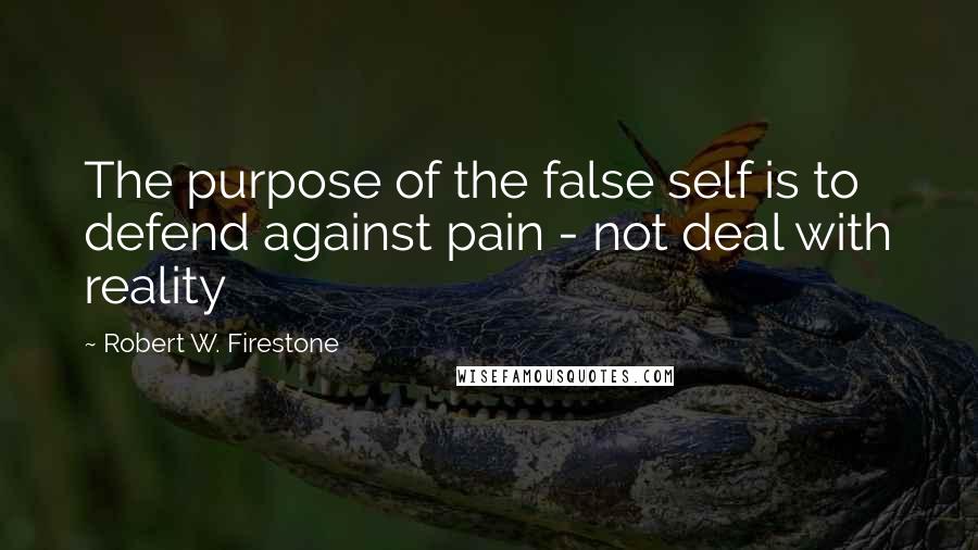 Robert W. Firestone Quotes: The purpose of the false self is to defend against pain - not deal with reality