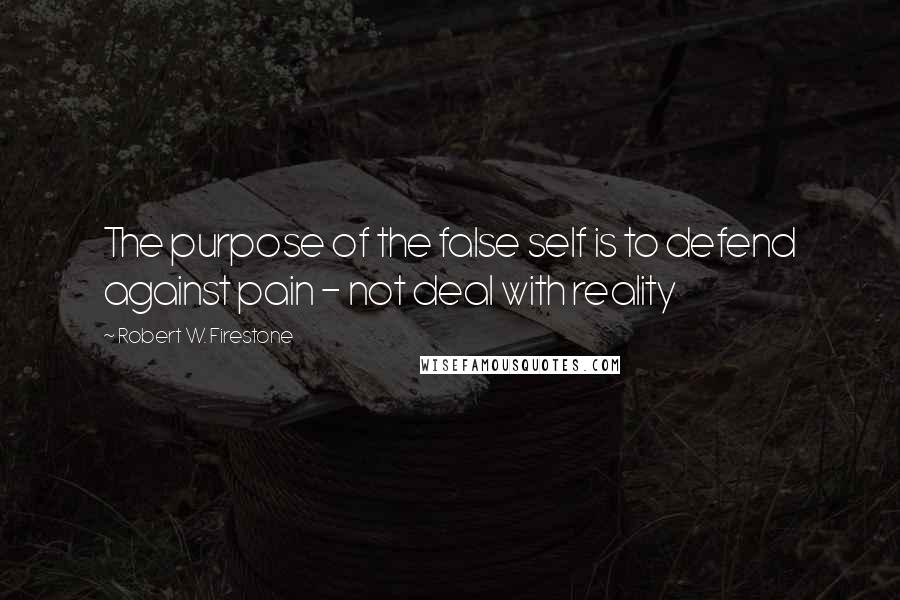 Robert W. Firestone Quotes: The purpose of the false self is to defend against pain - not deal with reality