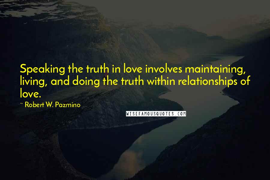 Robert W. Pazmino Quotes: Speaking the truth in love involves maintaining, living, and doing the truth within relationships of love.