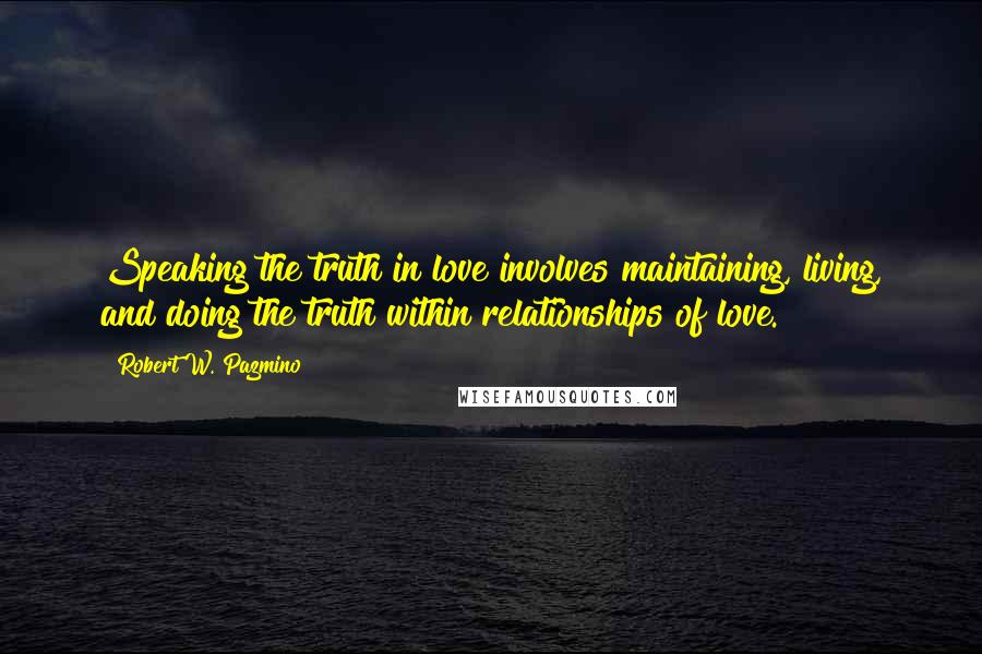 Robert W. Pazmino Quotes: Speaking the truth in love involves maintaining, living, and doing the truth within relationships of love.