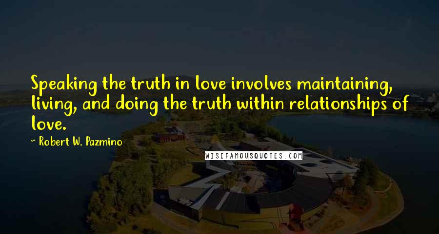 Robert W. Pazmino Quotes: Speaking the truth in love involves maintaining, living, and doing the truth within relationships of love.