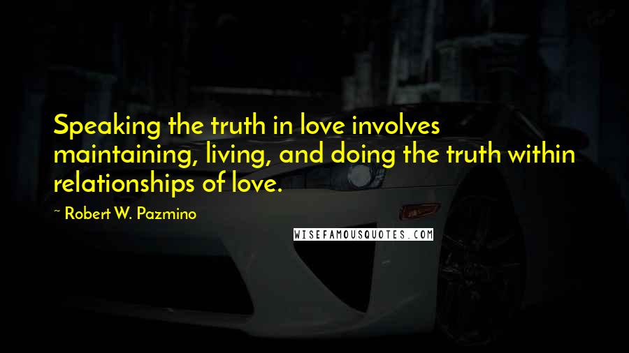 Robert W. Pazmino Quotes: Speaking the truth in love involves maintaining, living, and doing the truth within relationships of love.