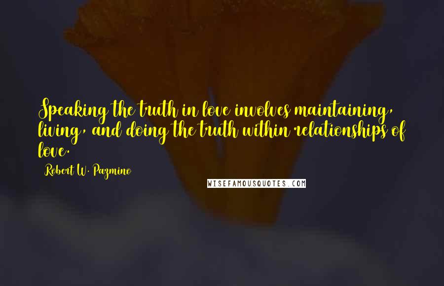 Robert W. Pazmino Quotes: Speaking the truth in love involves maintaining, living, and doing the truth within relationships of love.