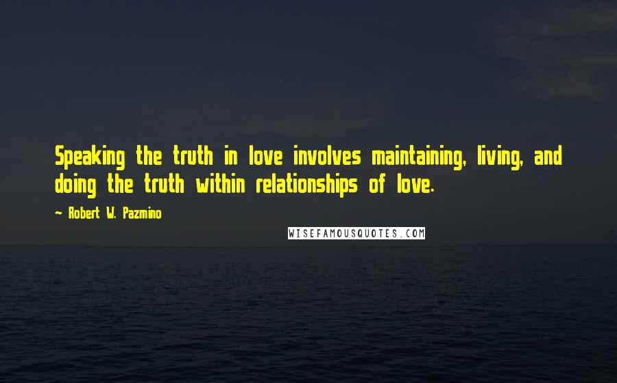 Robert W. Pazmino Quotes: Speaking the truth in love involves maintaining, living, and doing the truth within relationships of love.