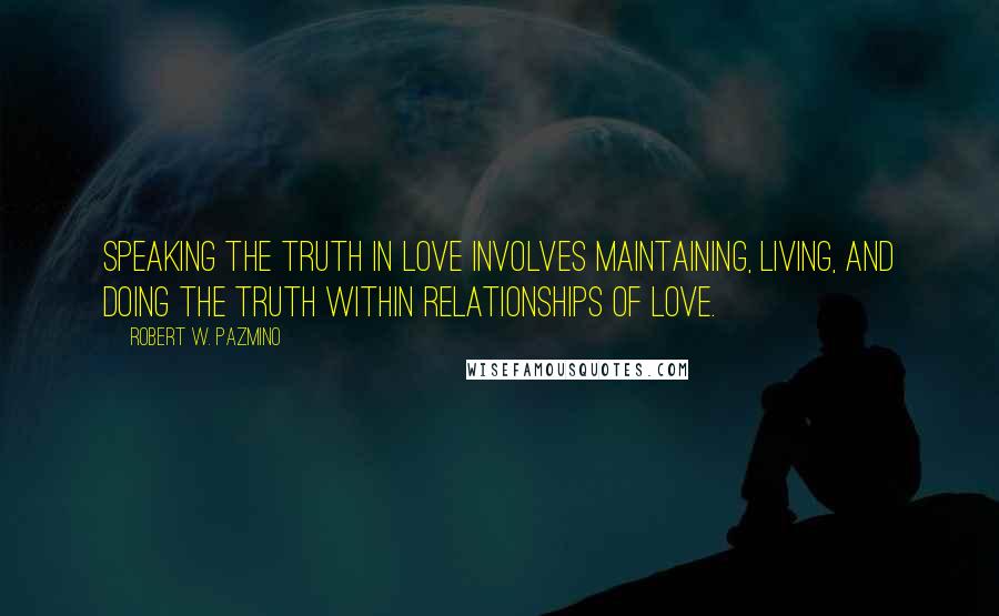 Robert W. Pazmino Quotes: Speaking the truth in love involves maintaining, living, and doing the truth within relationships of love.