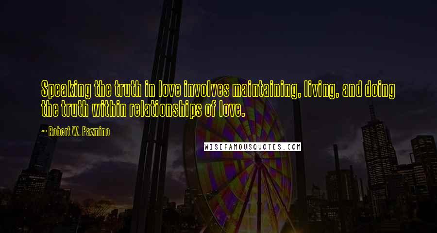 Robert W. Pazmino Quotes: Speaking the truth in love involves maintaining, living, and doing the truth within relationships of love.