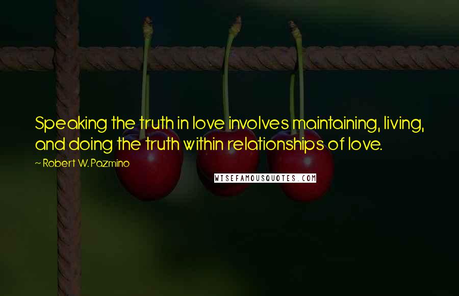 Robert W. Pazmino Quotes: Speaking the truth in love involves maintaining, living, and doing the truth within relationships of love.