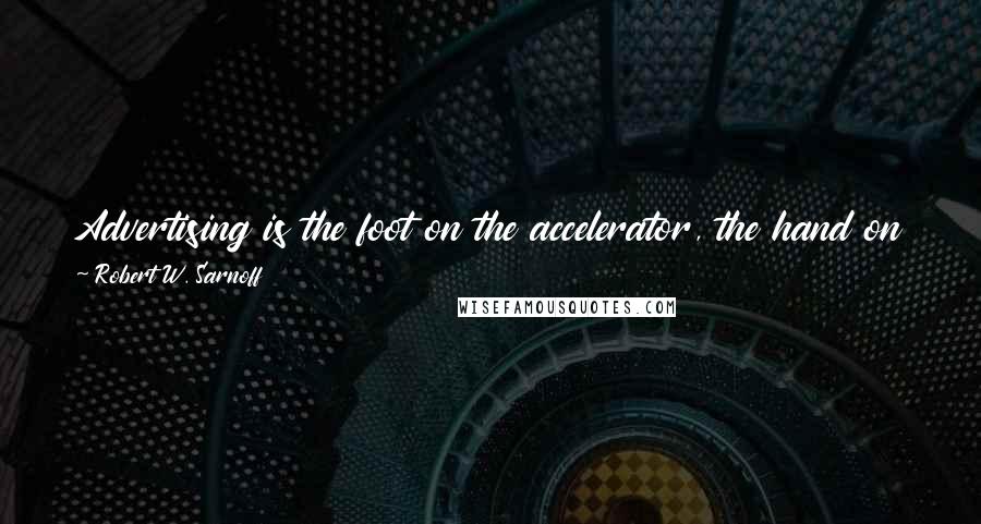 Robert W. Sarnoff Quotes: Advertising is the foot on the accelerator, the hand on the throttle, the spur on the flank that keeps our economy surging forward.