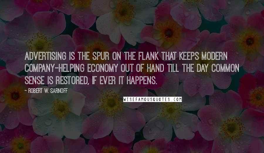 Robert W. Sarnoff Quotes: Advertising is the spur on the flank that keeps modern company-helping economy out of hand till the day common sense is restored, if ever it happens.