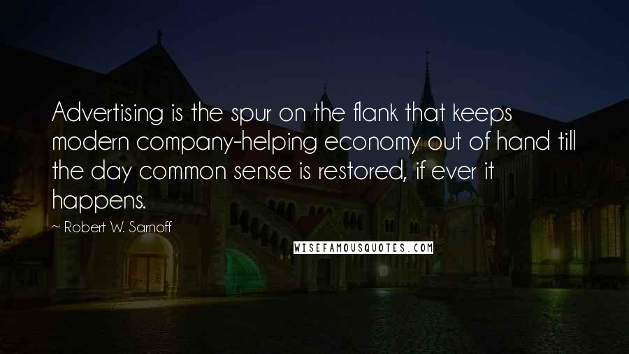 Robert W. Sarnoff Quotes: Advertising is the spur on the flank that keeps modern company-helping economy out of hand till the day common sense is restored, if ever it happens.