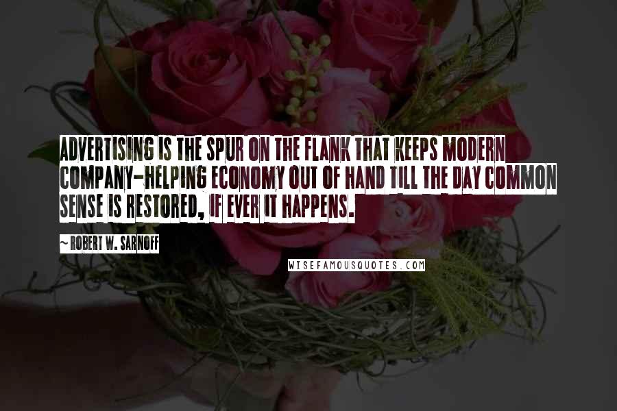 Robert W. Sarnoff Quotes: Advertising is the spur on the flank that keeps modern company-helping economy out of hand till the day common sense is restored, if ever it happens.