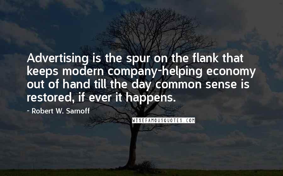 Robert W. Sarnoff Quotes: Advertising is the spur on the flank that keeps modern company-helping economy out of hand till the day common sense is restored, if ever it happens.