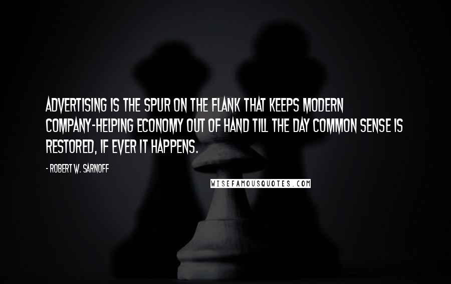 Robert W. Sarnoff Quotes: Advertising is the spur on the flank that keeps modern company-helping economy out of hand till the day common sense is restored, if ever it happens.