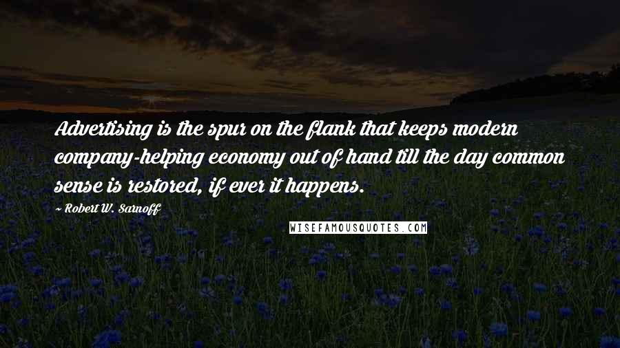 Robert W. Sarnoff Quotes: Advertising is the spur on the flank that keeps modern company-helping economy out of hand till the day common sense is restored, if ever it happens.